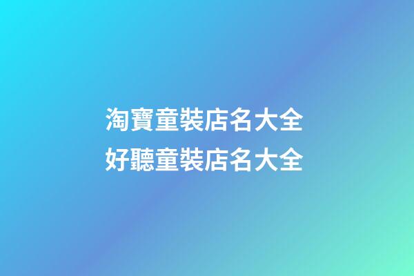 淘寶童裝店名大全 好聽童裝店名大全-第1張-店鋪起名-玄機(jī)派